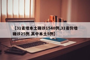 【31省增本土确诊1540例,31省份增确诊25例 其中本土5例】