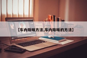 【车内除味方法,车内除味的方法】
