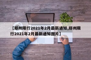 【郑州限行2021年2月最新通知,郑州限行2021年2月最新通知图片】