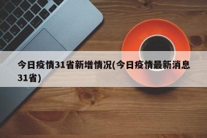 今日疫情31省新增情况(今日疫情最新消息31省)