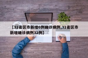 【31省区市新增6例确诊病例,31省区市新增确诊病例32例】