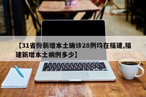 【31省份新增本土确诊28例均在福建,福建新增本土病例多少】