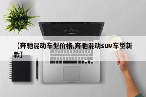 【奔驰混动车型价格,奔驰混动suv车型新款】
