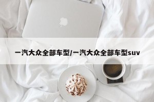 一汽大众全部车型/一汽大众全部车型suv