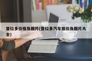 普拉多价格及图片(普拉多汽车报价及图片大全)