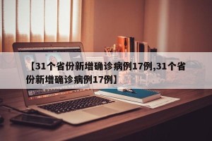 【31个省份新增确诊病例17例,31个省份新增确诊病例17例】