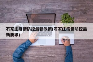 石家庄疫情防控最新政策(石家庄疫情防控最新要求)