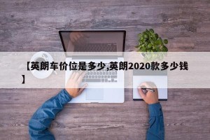 【英朗车价位是多少,英朗2020款多少钱】