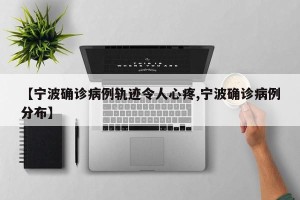 【宁波确诊病例轨迹令人心疼,宁波确诊病例分布】