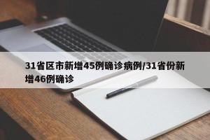 31省区市新增45例确诊病例/31省份新增46例确诊