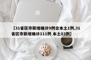 【31省区市新增确诊9例含本土1例,31省区市新增确诊111例 本土83例】