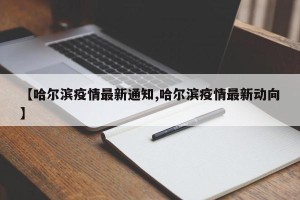 【哈尔滨疫情最新通知,哈尔滨疫情最新动向】