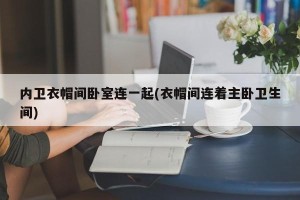 内卫衣帽间卧室连一起(衣帽间连着主卧卫生间)