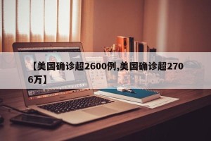 【美国确诊超2600例,美国确诊超2706万】
