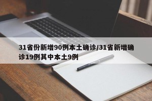 31省份新增90例本土确诊/31省新增确诊19例其中本土9例