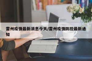 雷州疫情最新消息今天/雷州疫情防控最新通知