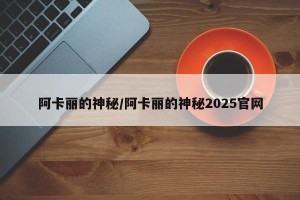 阿卡丽的神秘/阿卡丽的神秘2025官网