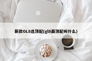 新款GL8选顶配(gl8最顶配叫什么)