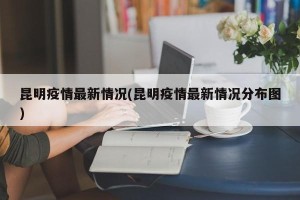 昆明疫情最新情况(昆明疫情最新情况分布图)