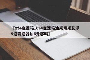 【xt4变速箱,XT4变速箱油采用采艾浮9速变速器油6升够吗】