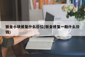 钣金小块修复什么价位(钣金修复一般什么价钱)