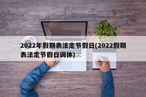 2022年假期表法定节假日(2022假期表法定节假日调休)