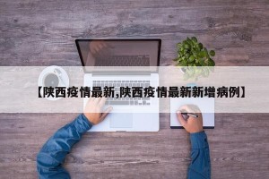 【陕西疫情最新,陕西疫情最新新增病例】