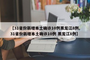 【31省份新增本土确诊10例黑龙江8例,31省份新增本土确诊10例 黑龙江8例】