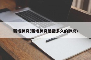 新增肺炎(新增肺炎是指多久的肺炎)