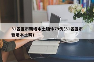 31省区市新增本土确诊79例(31省区市新增本土确)