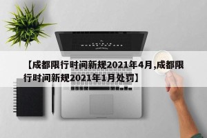 【成都限行时间新规2021年4月,成都限行时间新规2021年1月处罚】