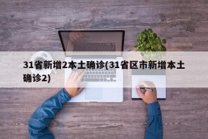 31省新增2本土确诊(31省区市新增本土确诊2)