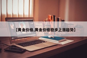【黄金价格,黄金价格稳步上涨趋势】
