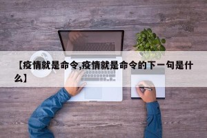 【疫情就是命令,疫情就是命令的下一句是什么】