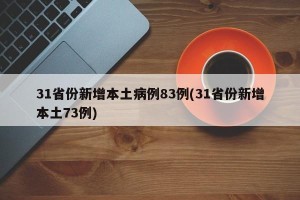 31省份新增本土病例83例(31省份新增本土73例)