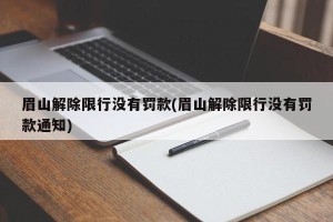 眉山解除限行没有罚款(眉山解除限行没有罚款通知)