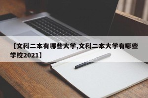 【文科二本有哪些大学,文科二本大学有哪些学校2021】