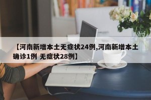 【河南新增本土无症状24例,河南新增本土确诊1例 无症状28例】