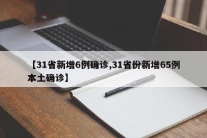 【31省新增6例确诊,31省份新增65例本土确诊】