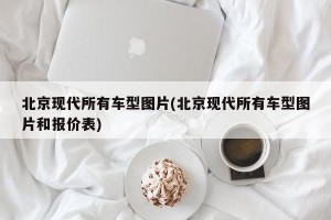 北京现代所有车型图片(北京现代所有车型图片和报价表)