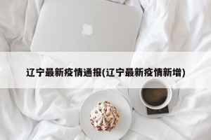 辽宁最新疫情通报(辽宁最新疫情新增)