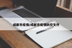 成都市疫情/成都市疫情防控文件