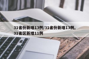 31省份新增13例/31省份新增13例,31省区新增11例