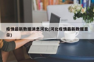 疫情最新数据消息河北(河北疫情最新数据显示)