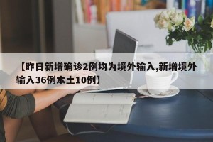 【昨日新增确诊2例均为境外输入,新增境外输入36例本土10例】
