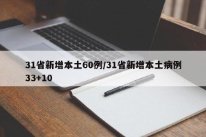 31省新增本土60例/31省新增本土病例33+10