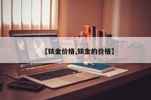 【铱金价格,铱金的价格】