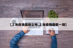 【上海疫情最新公布,上海疫情最新一期】