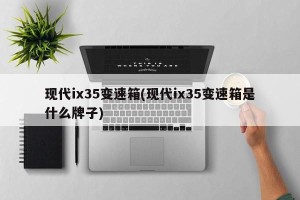 现代ix35变速箱(现代ix35变速箱是什么牌子)