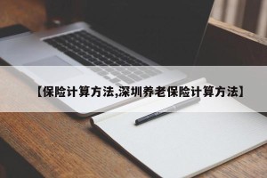 【保险计算方法,深圳养老保险计算方法】